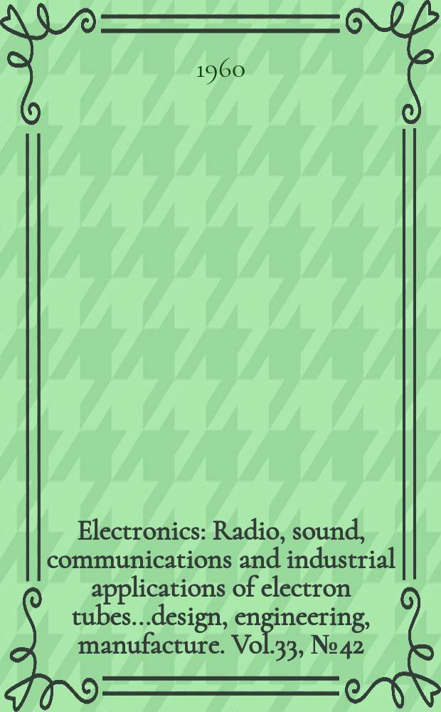 Electronics : Radio, sound, communications and industrial applications of electron tubes...design, engineering, manufacture. Vol.33, №42