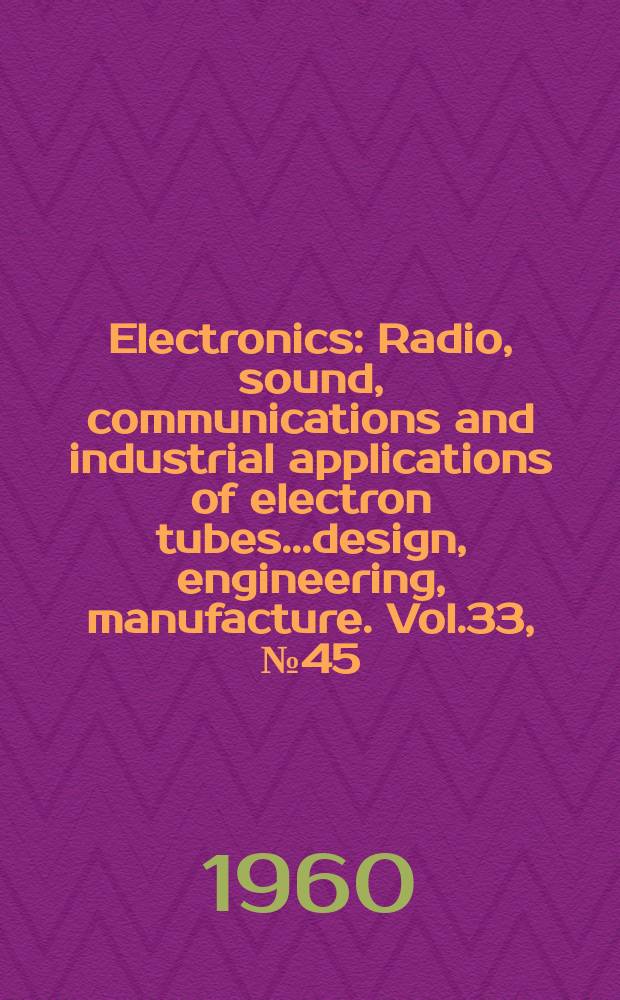 Electronics : Radio, sound, communications and industrial applications of electron tubes...design, engineering, manufacture. Vol.33, №45