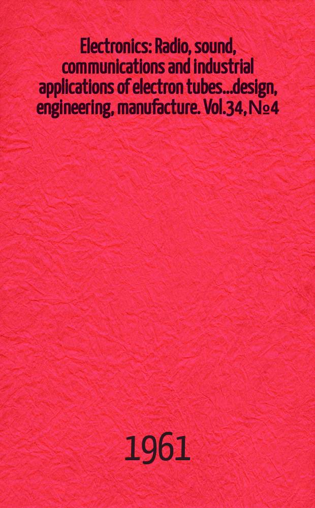 Electronics : Radio, sound, communications and industrial applications of electron tubes...design, engineering, manufacture. Vol.34, №4