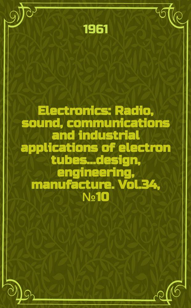 Electronics : Radio, sound, communications and industrial applications of electron tubes...design, engineering, manufacture. Vol.34, №10
