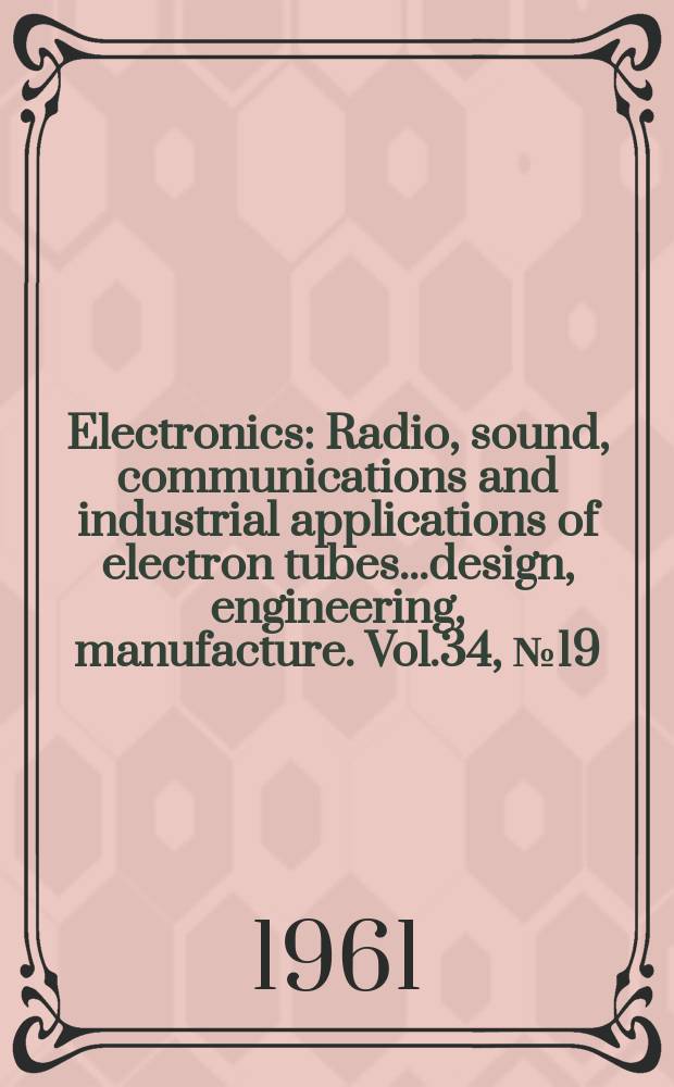 Electronics : Radio, sound, communications and industrial applications of electron tubes...design, engineering, manufacture. Vol.34, №19