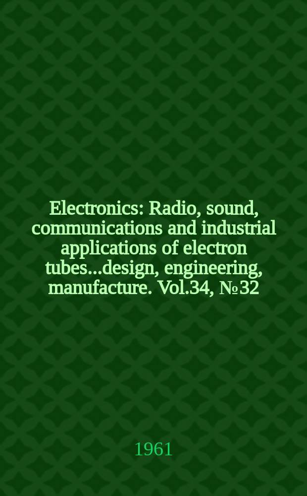 Electronics : Radio, sound, communications and industrial applications of electron tubes...design, engineering, manufacture. Vol.34, №32