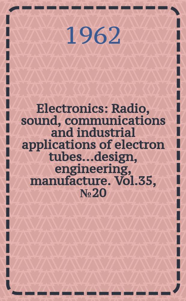 Electronics : Radio, sound, communications and industrial applications of electron tubes...design, engineering, manufacture. Vol.35, №20