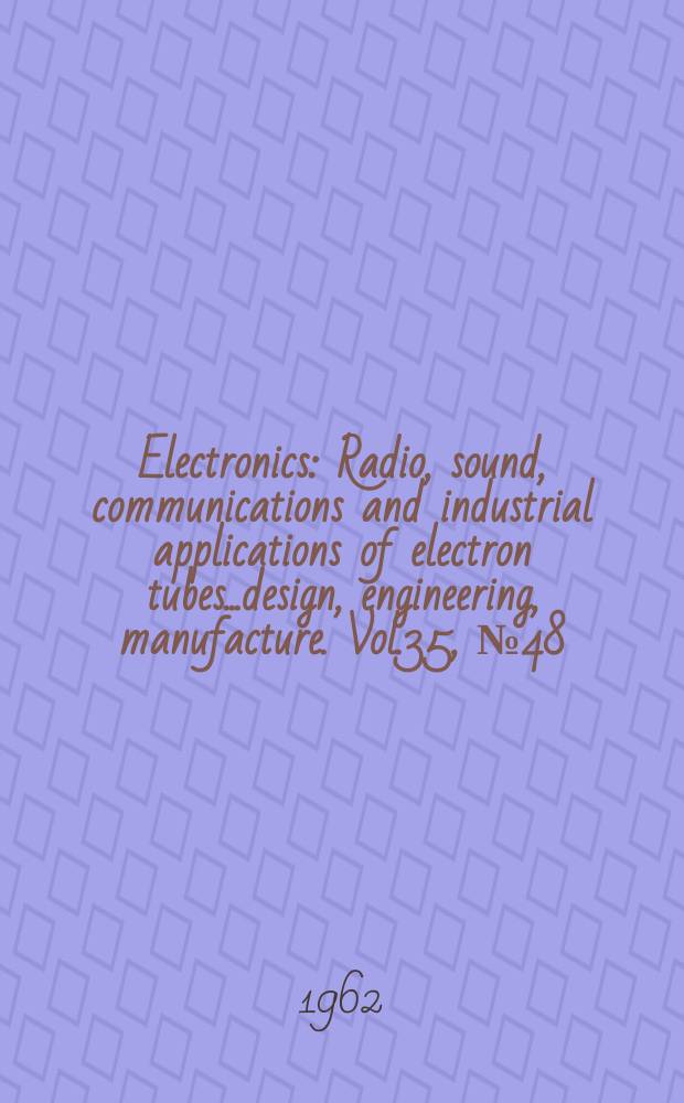 Electronics : Radio, sound, communications and industrial applications of electron tubes...design, engineering, manufacture. Vol.35, №48