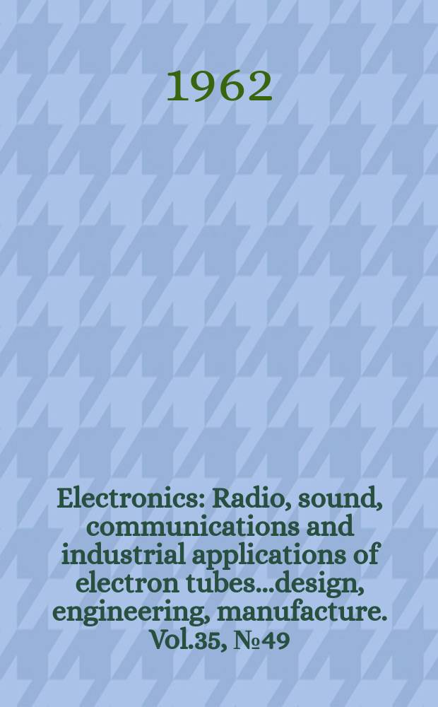 Electronics : Radio, sound, communications and industrial applications of electron tubes...design, engineering, manufacture. Vol.35, №49