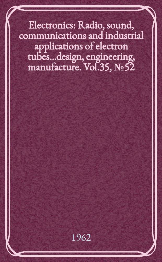 Electronics : Radio, sound, communications and industrial applications of electron tubes...design, engineering, manufacture. Vol.35, №52