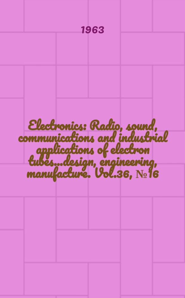 Electronics : Radio, sound, communications and industrial applications of electron tubes...design, engineering, manufacture. Vol.36, №16