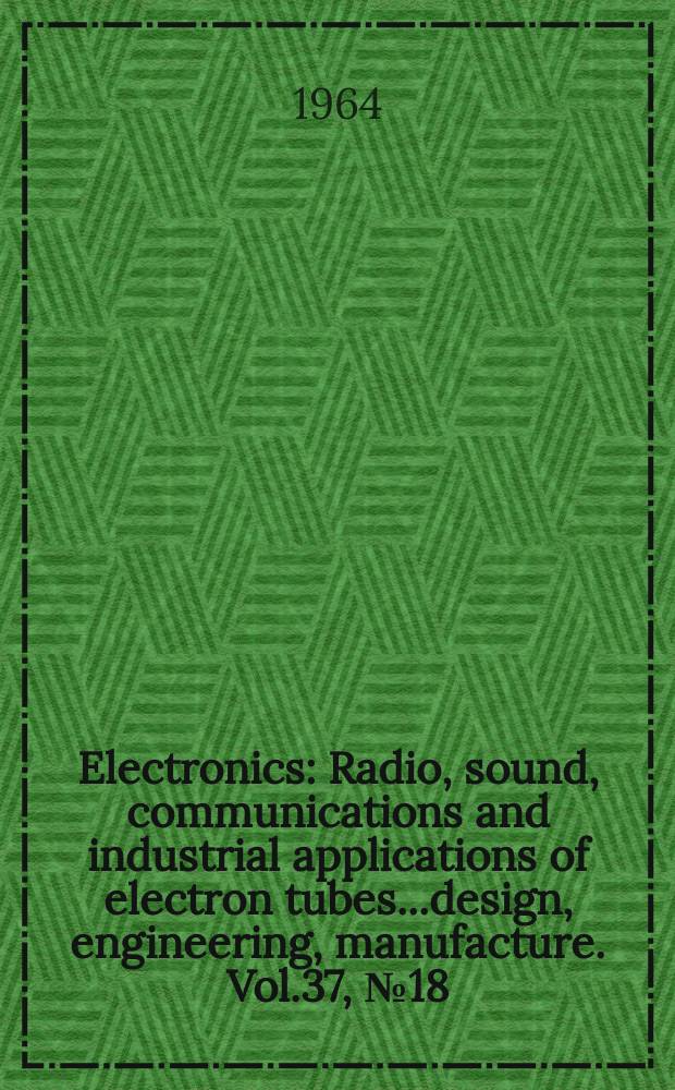 Electronics : Radio, sound, communications and industrial applications of electron tubes...design, engineering, manufacture. Vol.37, №18