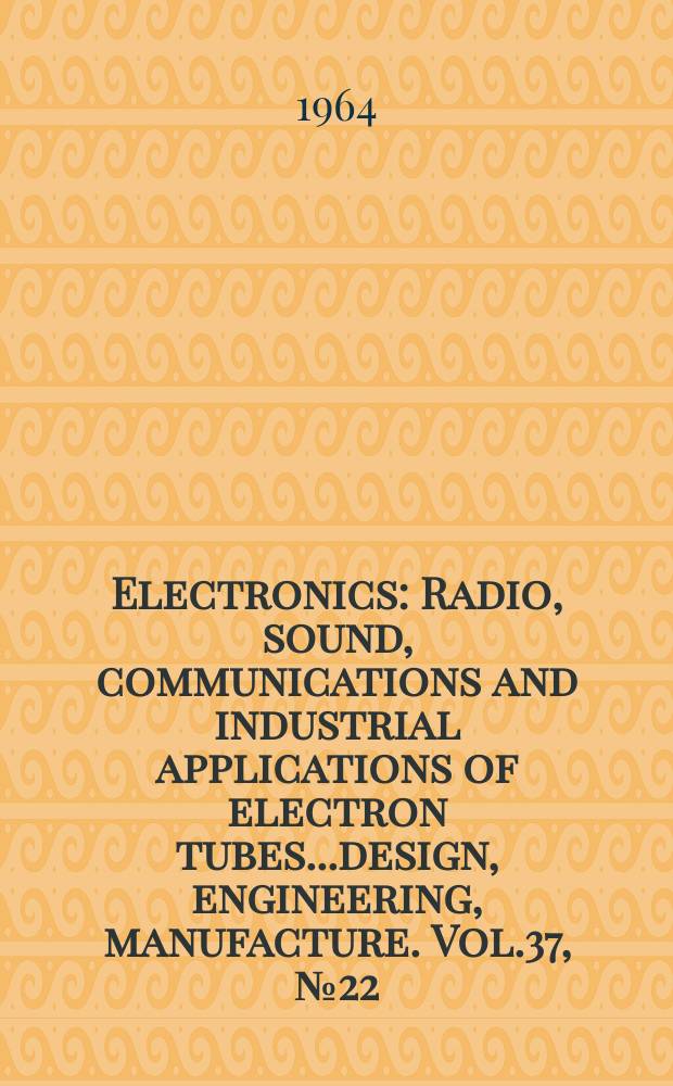 Electronics : Radio, sound, communications and industrial applications of electron tubes...design, engineering, manufacture. Vol.37, №22