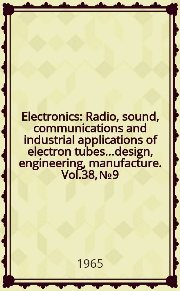 Electronics : Radio, sound, communications and industrial applications of electron tubes...design, engineering, manufacture. Vol.38, №9