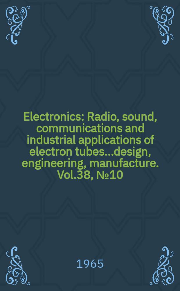 Electronics : Radio, sound, communications and industrial applications of electron tubes...design, engineering, manufacture. Vol.38, №10