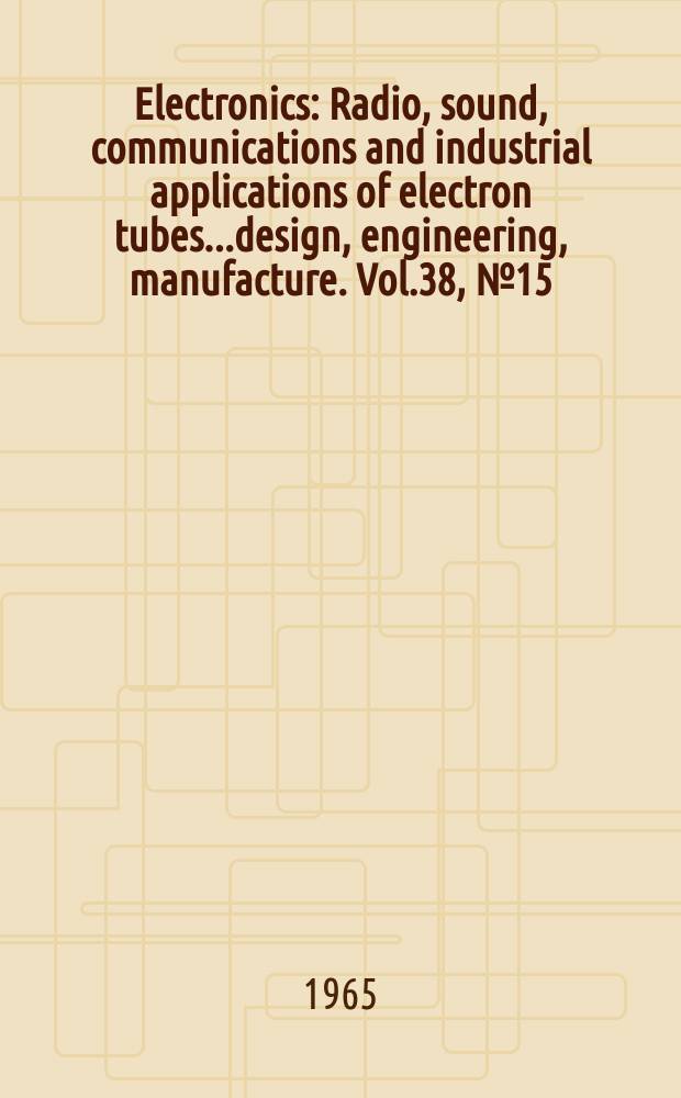 Electronics : Radio, sound, communications and industrial applications of electron tubes...design, engineering, manufacture. Vol.38, №15
