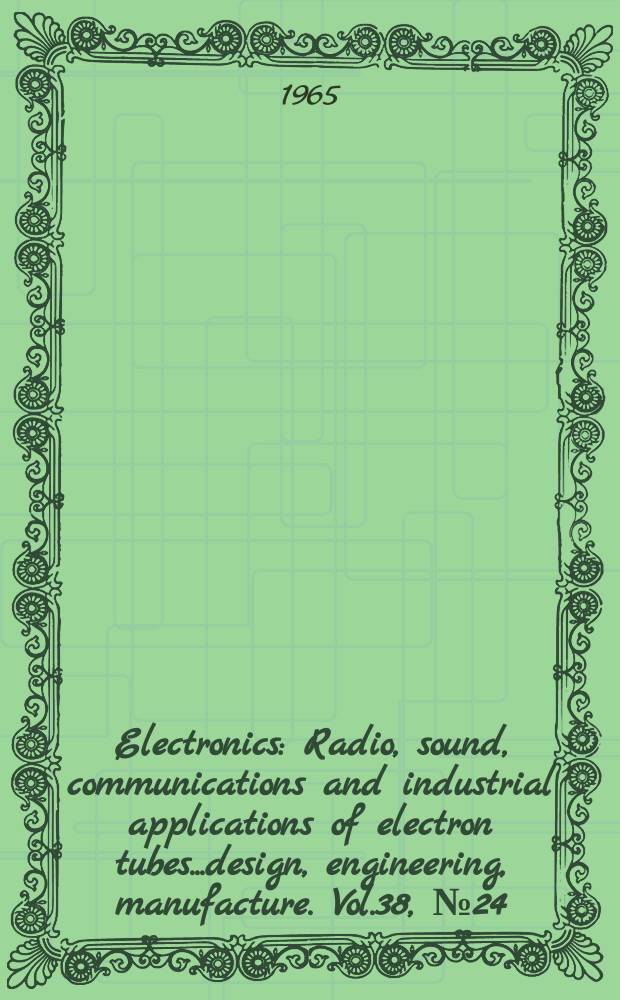Electronics : Radio, sound, communications and industrial applications of electron tubes...design, engineering, manufacture. Vol.38, №24