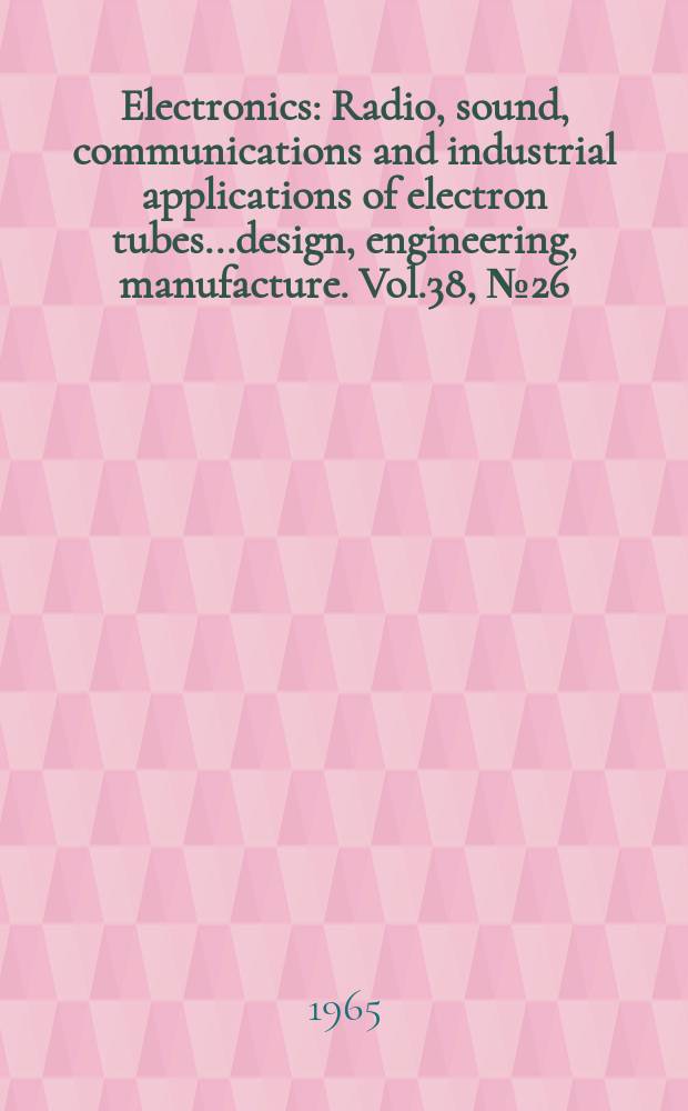 Electronics : Radio, sound, communications and industrial applications of electron tubes...design, engineering, manufacture. Vol.38, №26