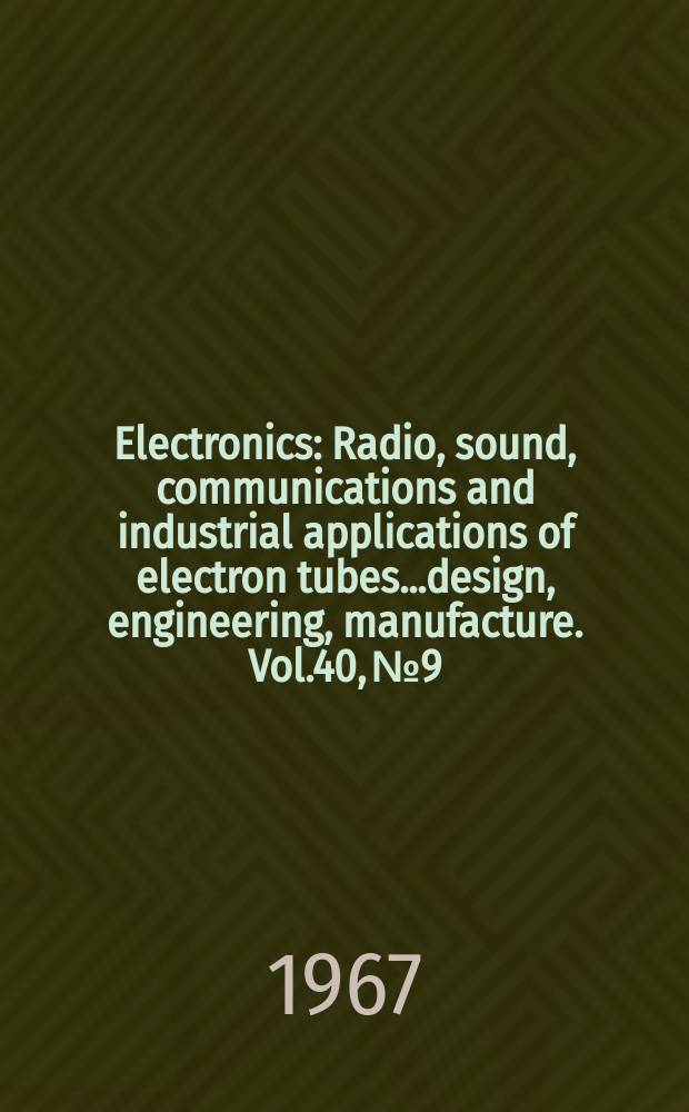 Electronics : Radio, sound, communications and industrial applications of electron tubes...design, engineering, manufacture. Vol.40, №9