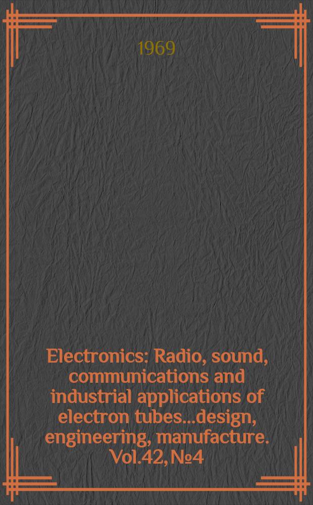 Electronics : Radio, sound, communications and industrial applications of electron tubes...design, engineering, manufacture. Vol.42, №4