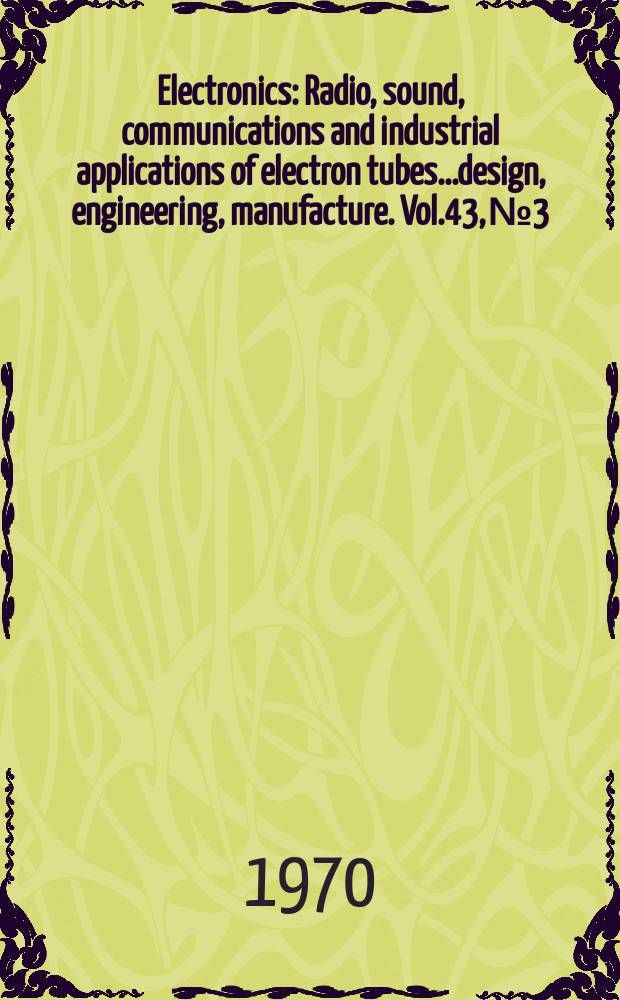 Electronics : Radio, sound, communications and industrial applications of electron tubes...design, engineering, manufacture. Vol.43, №3