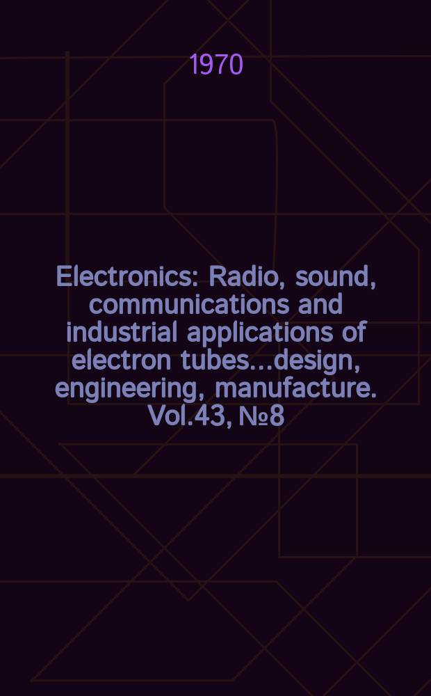 Electronics : Radio, sound, communications and industrial applications of electron tubes...design, engineering, manufacture. Vol.43, №8