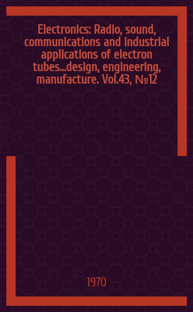 Electronics : Radio, sound, communications and industrial applications of electron tubes...design, engineering, manufacture. Vol.43, №12