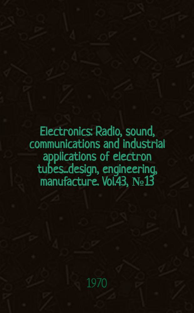 Electronics : Radio, sound, communications and industrial applications of electron tubes...design, engineering, manufacture. Vol.43, №13