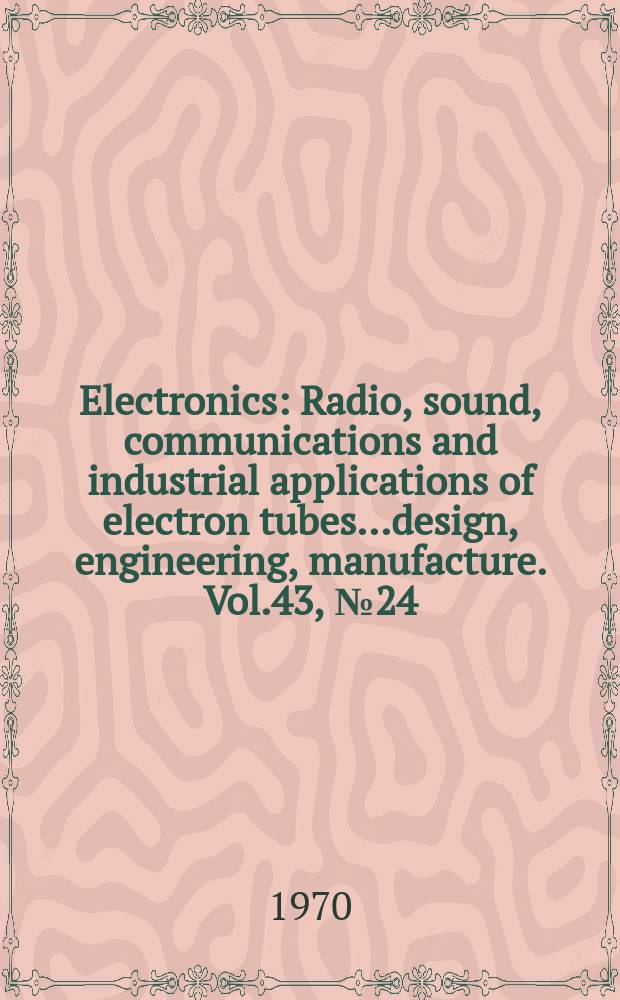 Electronics : Radio, sound, communications and industrial applications of electron tubes...design, engineering, manufacture. Vol.43, №24
