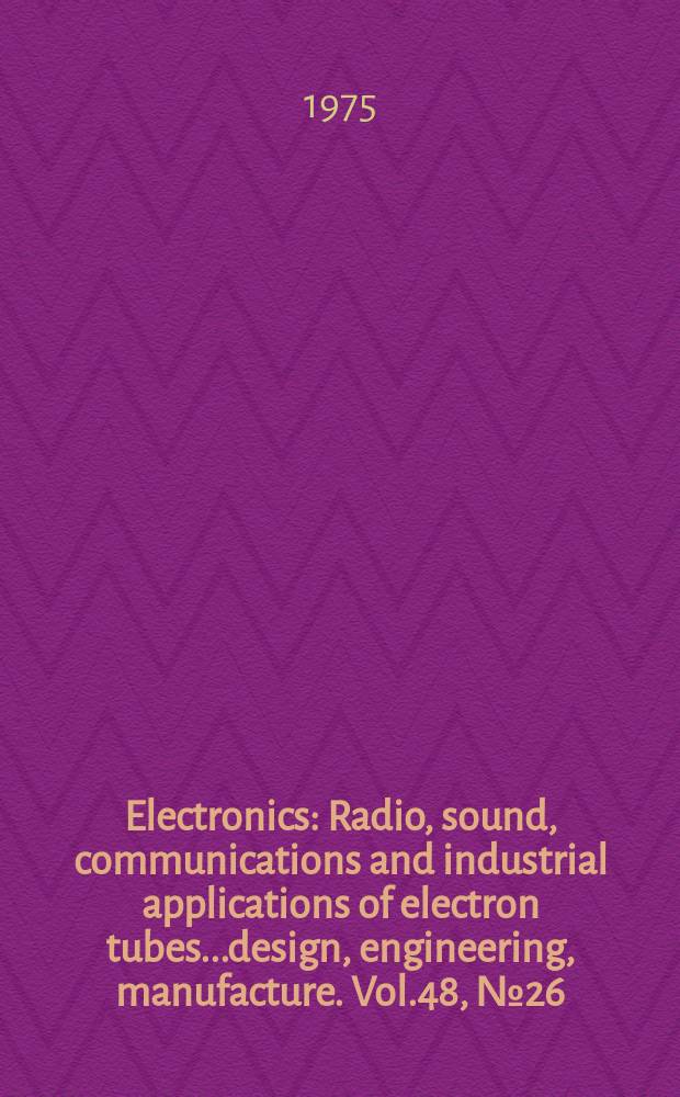 Electronics : Radio, sound, communications and industrial applications of electron tubes...design, engineering, manufacture. Vol.48, №26