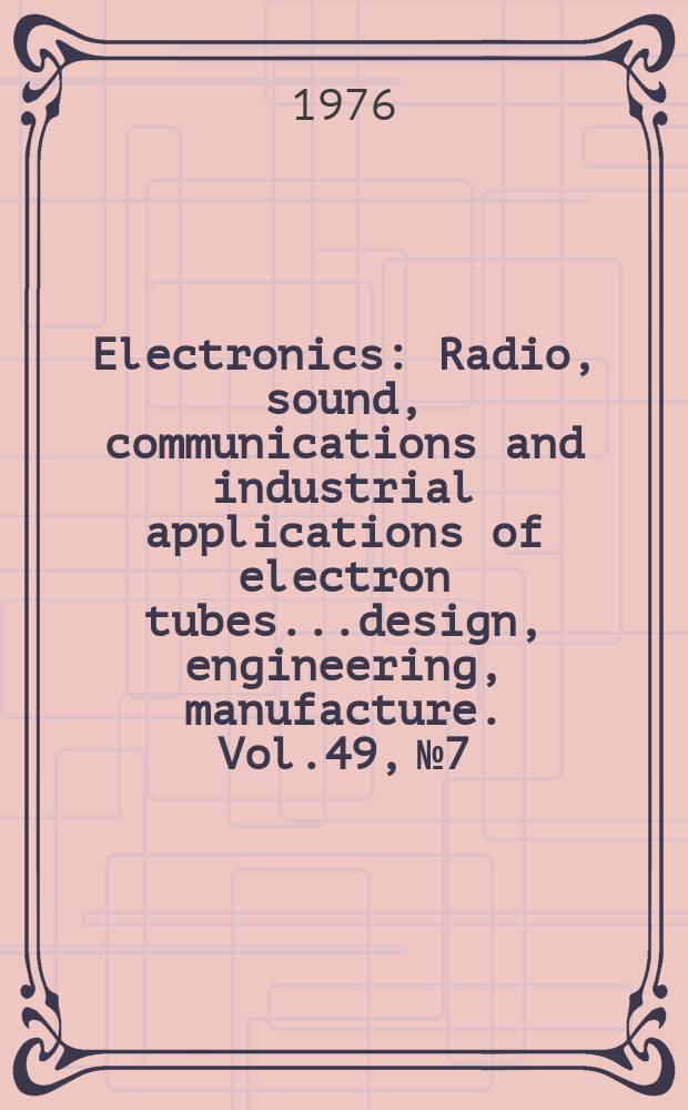 Electronics : Radio, sound, communications and industrial applications of electron tubes...design, engineering, manufacture. Vol.49, №7