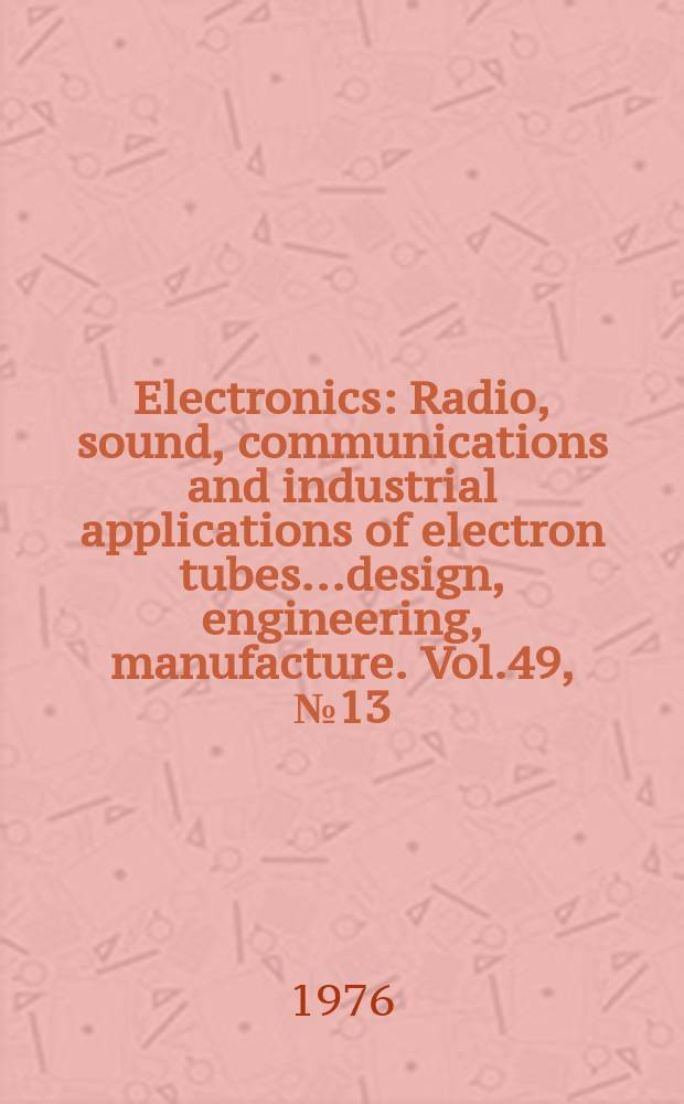 Electronics : Radio, sound, communications and industrial applications of electron tubes...design, engineering, manufacture. Vol.49, №13