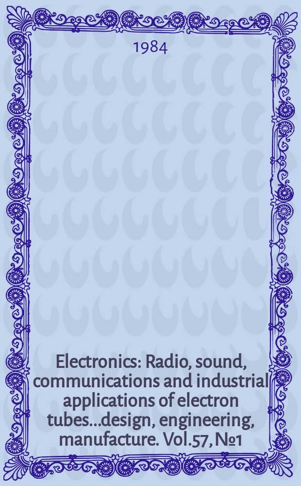Electronics : Radio, sound, communications and industrial applications of electron tubes...design, engineering, manufacture. Vol.57, №1