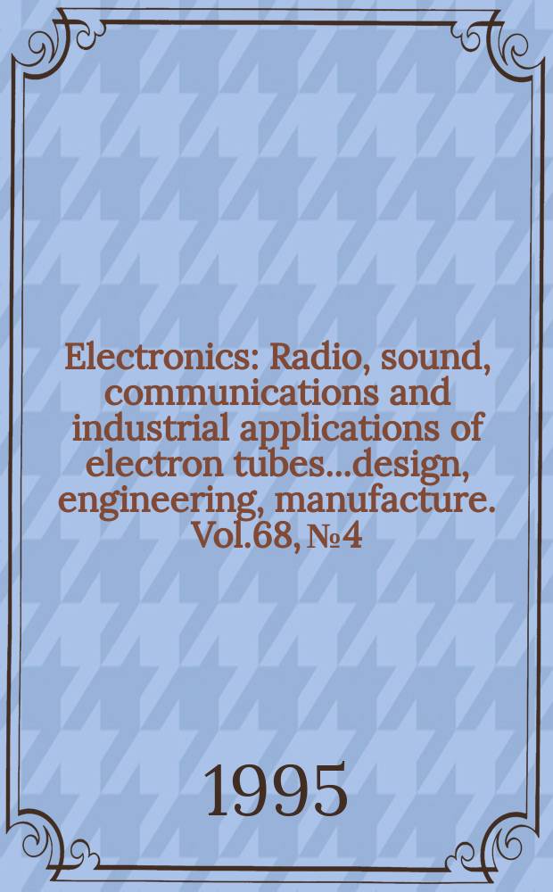Electronics : Radio, sound, communications and industrial applications of electron tubes...design, engineering, manufacture. Vol.68, №4