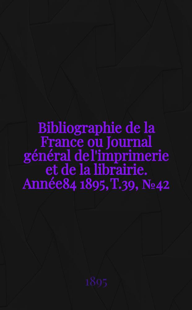 Bibliographie de la France ou Journal général de l'imprimerie et de la librairie. Année84 1895, T.39, №42