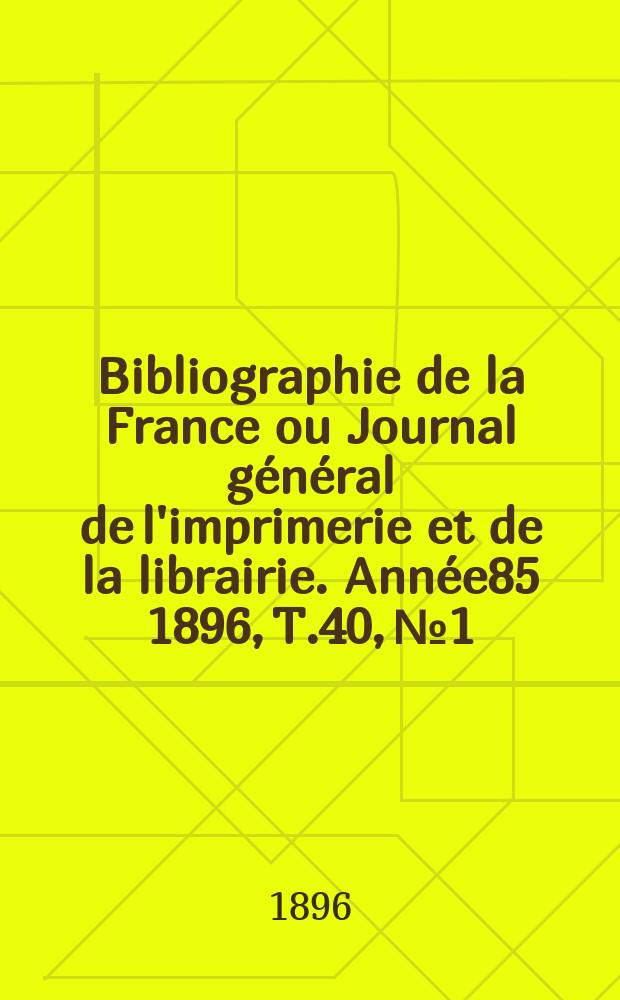 Bibliographie de la France ou Journal général de l'imprimerie et de la librairie. Année85 1896, T.40, №1