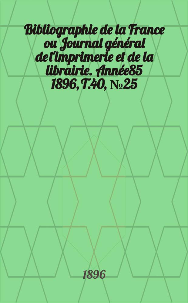 Bibliographie de la France ou Journal général de l'imprimerie et de la librairie. Année85 1896, T.40, №25