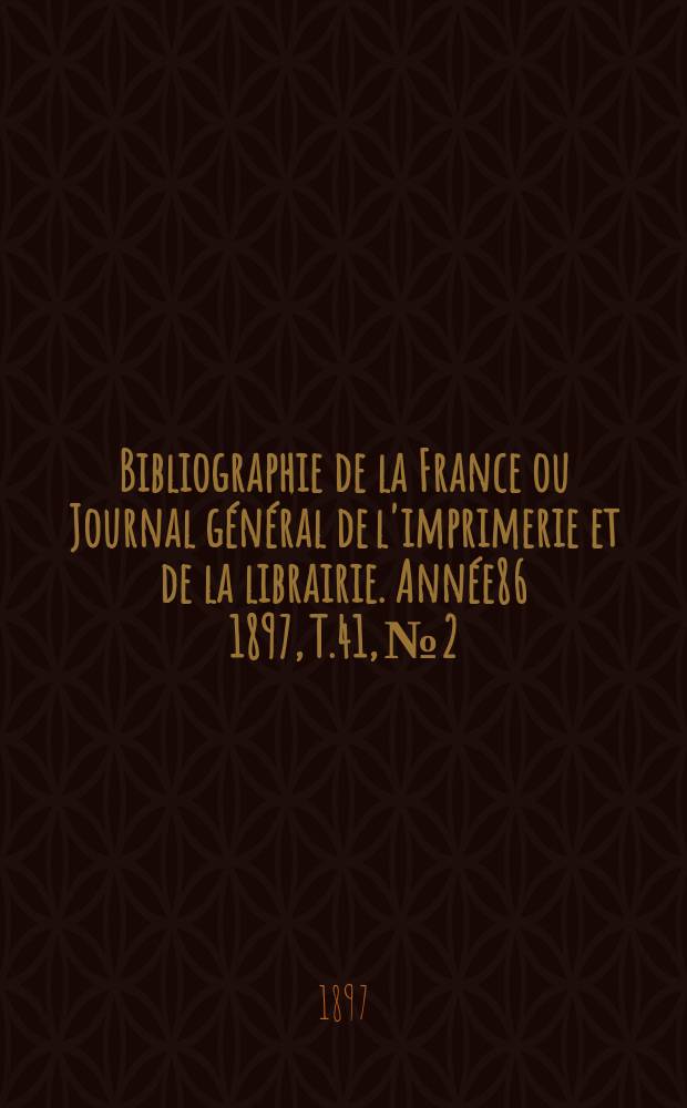 Bibliographie de la France ou Journal général de l'imprimerie et de la librairie. Année86 1897, T.41, №2
