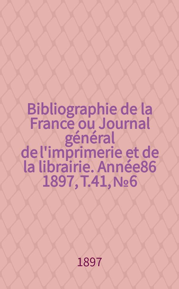 Bibliographie de la France ou Journal général de l'imprimerie et de la librairie. Année86 1897, T.41, №6