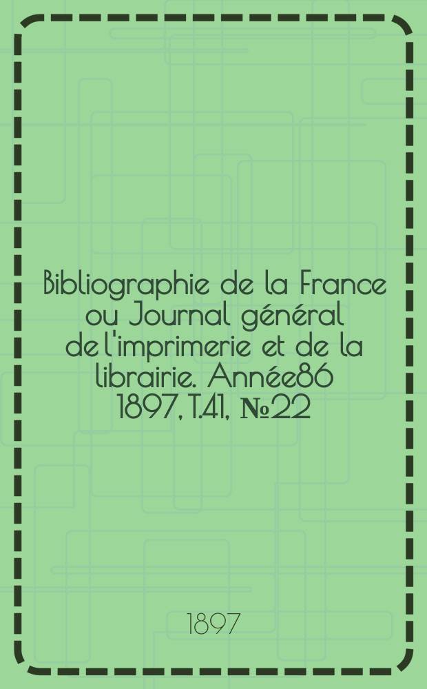 Bibliographie de la France ou Journal général de l'imprimerie et de la librairie. Année86 1897, T.41, №22