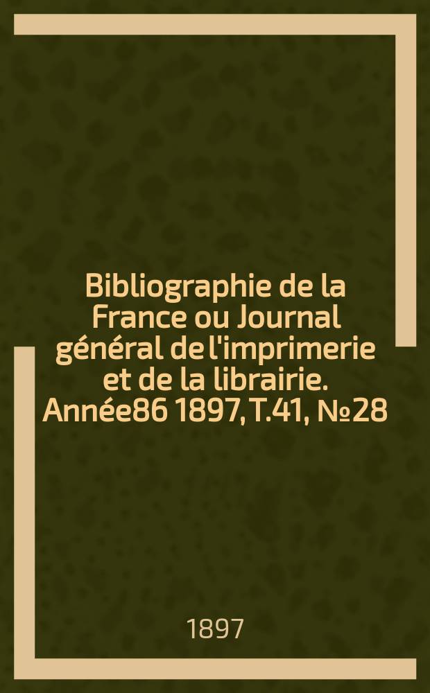 Bibliographie de la France ou Journal g&eacute;n&eacute;ral de l'imprimerie et de la librairie. Ann&eacute;e86 1897, T.41, №28