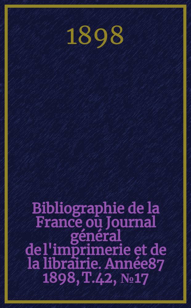 Bibliographie de la France ou Journal général de l'imprimerie et de la librairie. Année87 1898, T.42, №17