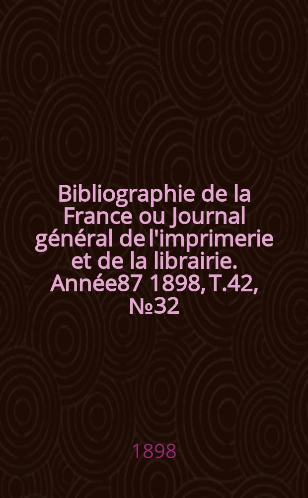 Bibliographie de la France ou Journal général de l'imprimerie et de la librairie. Année87 1898, T.42, №32