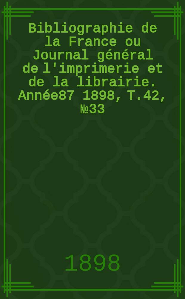 Bibliographie de la France ou Journal général de l'imprimerie et de la librairie. Année87 1898, T.42, №33