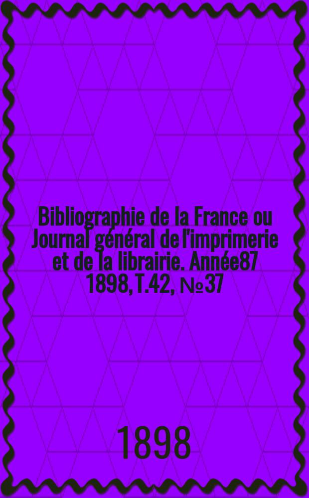 Bibliographie de la France ou Journal général de l'imprimerie et de la librairie. Année87 1898, T.42, №37