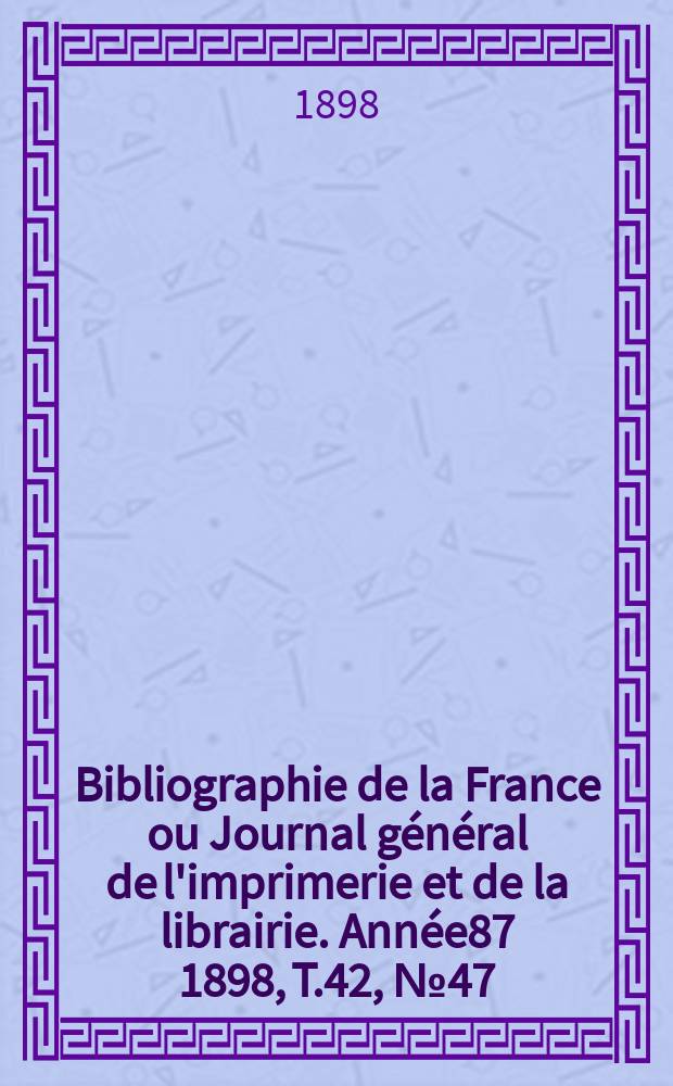 Bibliographie de la France ou Journal général de l'imprimerie et de la librairie. Année87 1898, T.42, №47