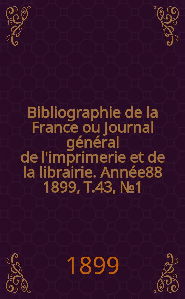 Bibliographie de la France ou Journal général de l'imprimerie et de la librairie. Année88 1899, T.43, №1