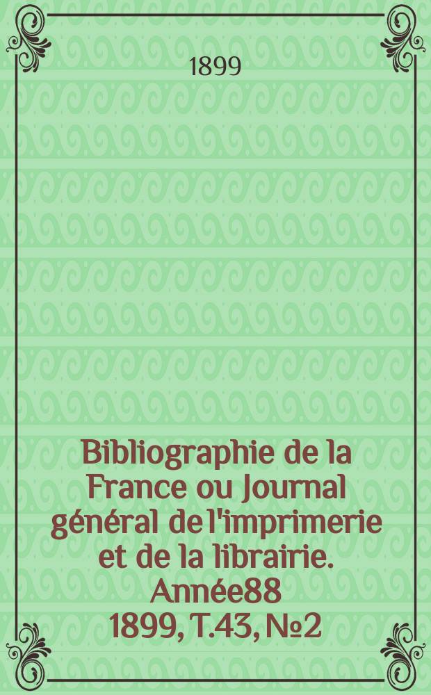 Bibliographie de la France ou Journal général de l'imprimerie et de la librairie. Année88 1899, T.43, №2
