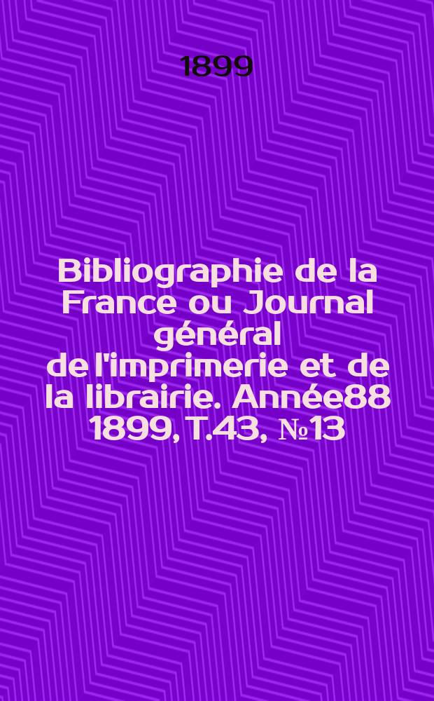 Bibliographie de la France ou Journal général de l'imprimerie et de la librairie. Année88 1899, T.43, №13