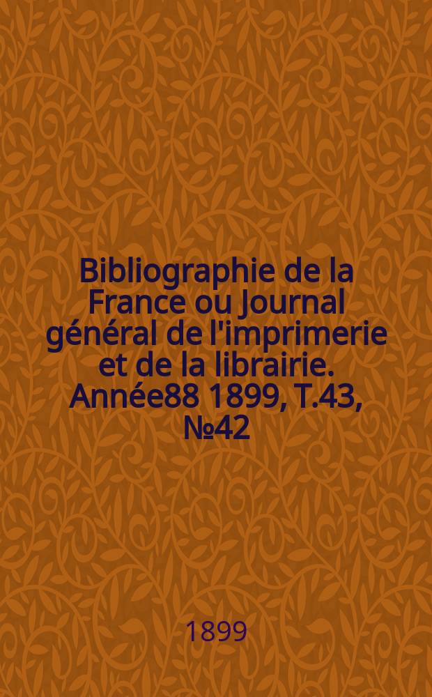 Bibliographie de la France ou Journal général de l'imprimerie et de la librairie. Année88 1899, T.43, №42