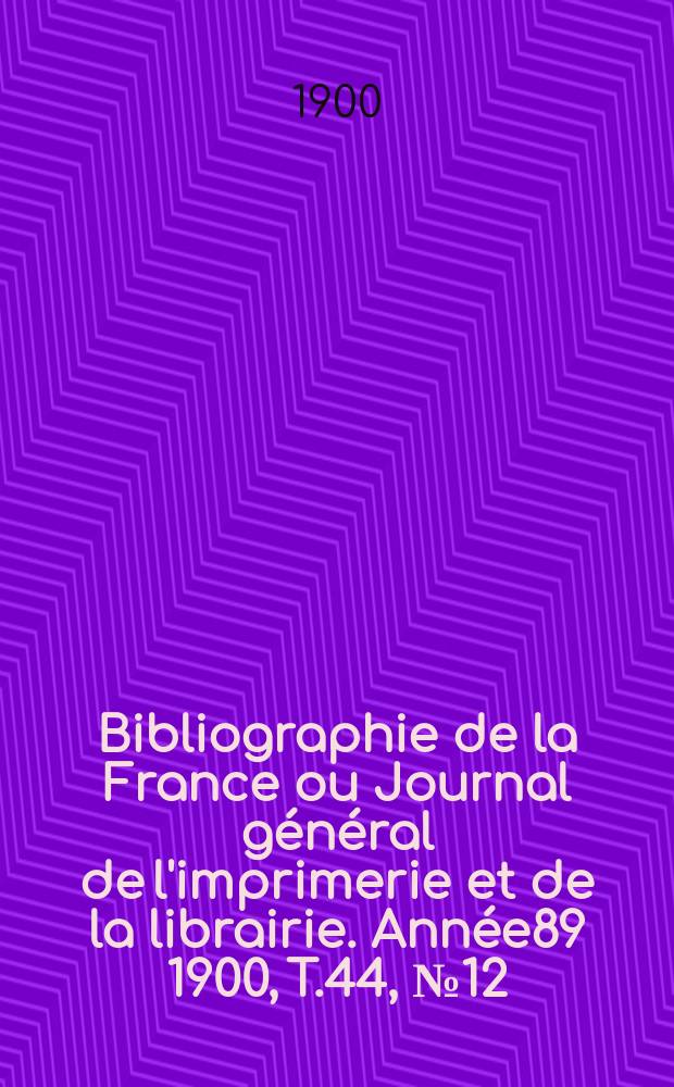 Bibliographie de la France ou Journal général de l'imprimerie et de la librairie. Année89 1900, T.44, №12