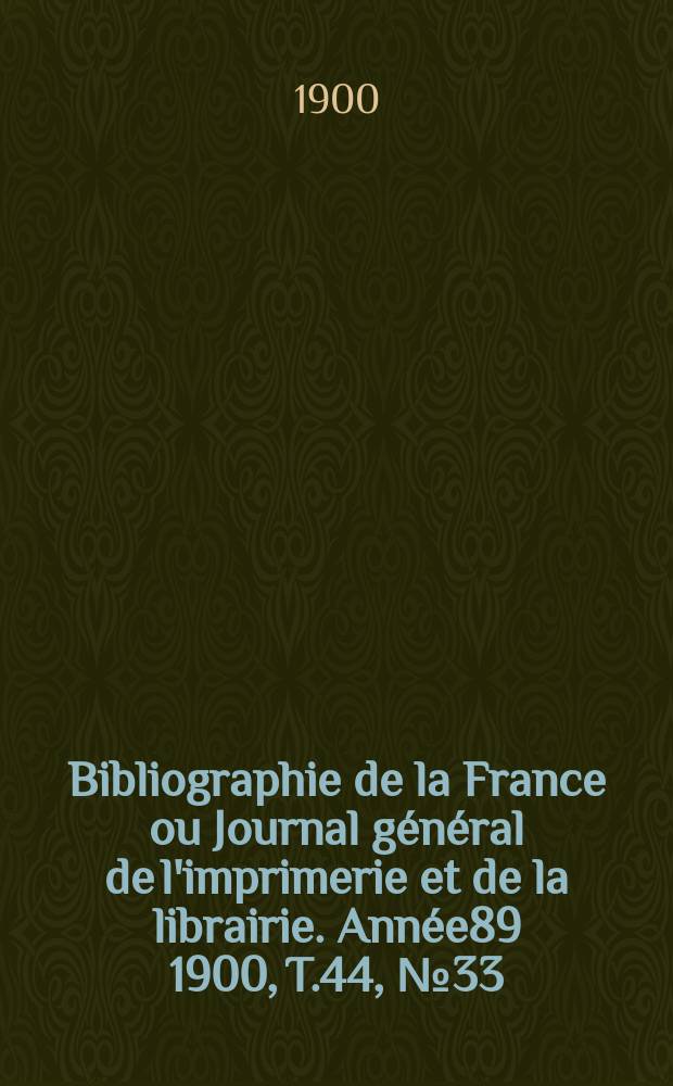 Bibliographie de la France ou Journal général de l'imprimerie et de la librairie. Année89 1900, T.44, №33