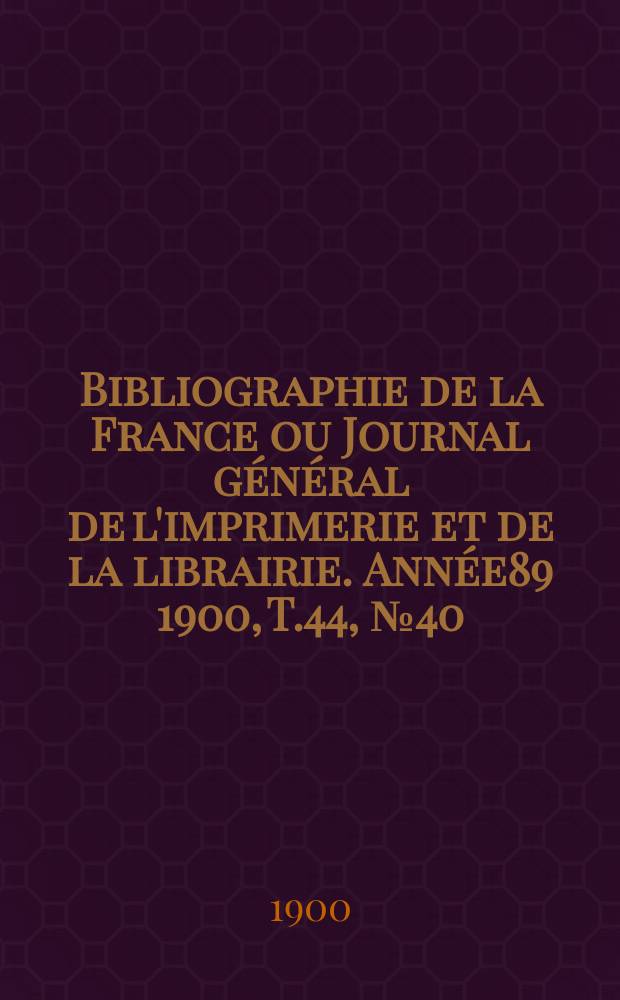 Bibliographie de la France ou Journal général de l'imprimerie et de la librairie. Année89 1900, T.44, №40
