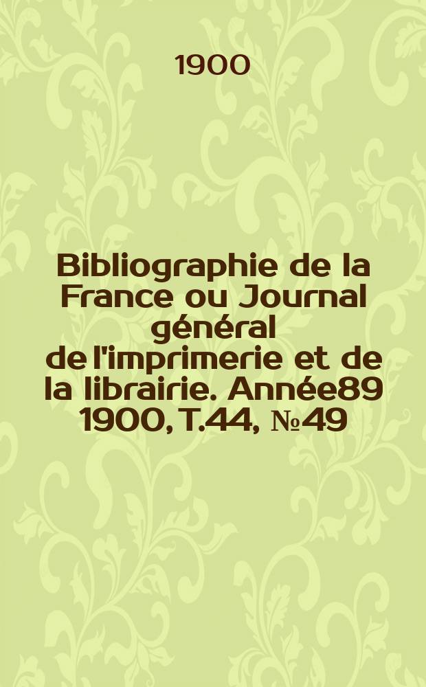 Bibliographie de la France ou Journal général de l'imprimerie et de la librairie. Année89 1900, T.44, №49